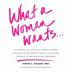 What a Woman Wants...: A Gathering of Authentic Women's Desires - Profound Funny Erotic Powerful Spiritual Provocative And Sovereign Sisterhood