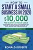 How to Start a Small Business in 2020: 10000/Month Ultimate Guide - From Business Idea and Plan to Marketing and Scaling including Funding ... and Administration Tips (Make Money Online)