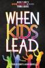 When Kids Lead: An Adult's Guide to Inspiring Empowering and Growing Young Leaders