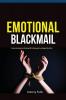 Emotional Blackmail: Understanding And Dealing With Manipulative People Like A Pro