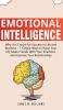 Emotional Intelligence: Why it is Crucial for Success in Life and Business - 7 Simple Ways to Raise Your EQ Make Friends with Your Emotions and Improve Your Relationships