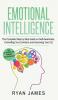 Emotional Intelligence: The Complete Step by Step Guide on Self Awareness Controlling Your Emotions and Improving Your EQ (Emotional Intelligence Series) (Volume 3)