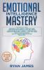 Emotional Intelligence Mastery: 7 Manuscripts: Emotional Intelligence x2 Cognitive Behavioral Therapy x2 How to Analyze People x2 Persuasion (Anger Management NLP)