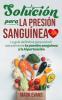 Solución Para La Presión Sanguínea: La Guía Definitiva Para Reducir Naturalmente La Presión Sanguínea Y La Hipertensión (Spanish Edition)