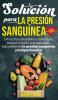 Solución Para La Presión Sanguínea: 54 Recetas Saludables Y Deliciosas Para El Corazón Que Reducirán Naturalmente La Presión Sanguínea Y La Hipertensión (Spanish Edition)