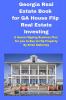 Georgia Real Estate Book for GA House Flip Real Estate Investing: A House Flipping Business Plan for you to Buy to Flip Property