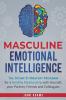 Masculine Emotional Intelligence: The 30 Day EI Mastery Program for a Healthy Relationship with Yourself Your Partner Friends and Colleagues