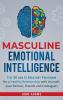 Masculine Emotional Intelligence: The 30 Day EI Mastery Program for a Healthy Relationship with Yourself Your Partner Friends and Colleagues