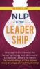 NLP for Leadership: Leverage NLP to Develop the Same Psychology and Skills as the Exceptional Leaders for Better Decision-making a Clear Vision More Courage and Self-leadership