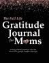 The Full Life Gratitude Journal for Moms: A daily gratitude journal for a full life that is more grateful mindful and joyful