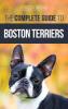 The Complete Guide to Boston Terriers: Preparing For Housebreaking Socializing Feeding and Loving Your New Boston Terrier Puppy