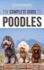 The Complete Guide to Poodles: Standard Miniature or Toy - Learn Everything You Need to Know to Successfully Raise Your Poodle From Puppy to Old Age