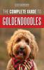 The Complete Guide to Goldendoodles: How to Find Train Feed Groom and Love Your New Goldendoodle Puppy