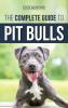 The Complete Guide to Pit Bulls: Finding Raising Feeding Training Exercising Grooming and Loving your new Pit Bull Dog