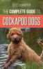 The Complete Guide to Cockapoo Dogs: Everything You Need to Know to Successfully Raise Train and Love Your New Cockapoo Dog