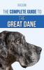 The Complete Guide to the Great Dane: Finding Selecting Raising Training Feeding and Living with Your New Great Dane Puppy