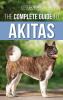 The Complete Guide to Akitas: Raising Training Exercising Feeding Socializing and Loving Your New Akita Puppy