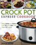 Crock Pot Express Cookbook: Simple Healthy and Delicious Crock Pot Express Multi- Cooker Recipes For Everyone