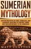 Sumerian Mythology: Captivating Myths of Gods Goddesses and Legendary Creatures of Ancient Sumer and Their Importance to the Sumerians