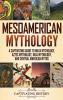 Mesoamerican Mythology: A Captivating Guide to Maya Mythology Aztec Mythology Inca Mythology and Central American Myths