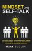 Mindset and Self-Talk: An Essential Guide to Transforming Negative Thinking Into Positive Thinking and Increasing Your Confidence Self-Discipline Success and Productivity