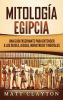 Mitología Egipcia: Una Guía Fascinante para Entender a los Dioses Diosas Monstruos y Mortales