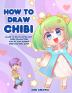 How to Draw Chibi: Learn to Draw Super Cute Chibi Characters - Step by Step Manga Chibi Drawing Book