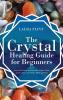 The Crystal Healing Guide for Beginners: Learn the Power and Rituals to Clean Clear and Activate Your Heart Mind and Soul