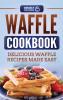 Waffle Cookbook: Delicious Waffle Recipes Made Easy