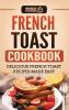 French Toast Cookbook: Delicious French Toast Recipes Made Easy