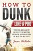 How to Dunk Like a Pro: The No-Bullshit Guide to Jumping Higher Regardless of Age or Height