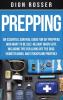 Prepping: An Essential Survival Guide for DIY Preppers Who Want to Be Self-Reliant When SHTF Including Tips for Living Off the Grid Homesteading and Stockpiling Properly