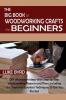 The Big Book of Woodworking Crafts for Beginners: DIY Woodwork Ideas With Step by Step Woodworking Projects and Plans Including Tips Tools and Essential Techniques to Get You Started