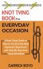 Knot Tying Book for Everyday Occasion: A Knot Tying Guide on How to Tie 25 of the Most Important Rope Knots with Step By Step Knot Tying Instructions