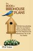 The Book of Birdhouse Plans: 11 DIY Bird House Building Ideas You Can Build to Attract and Retain Birds Plus Tools Placement and Maintenance Tips to Get You Started