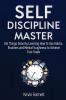 Self-Discipline Master: How To Use Habits Routines Willpower and Mental Toughness To Get Things Done Boost Your Performance Focus Productivity and Achieve Your Goals