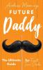 Future Daddy the Ultimate Guide for First Time Dads