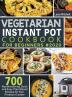 Vegetarian Instant Pot Cookbook for Beginners #2020: 700 Mouthwatering Quick and Easy Plant Based Recipes for Your Pressure Cooker