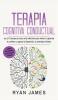 Terapia cognitiva conductual: Los 21 consejos y trucos más efectivos para volver a capacitar tu cerebro y superar la depresión la ansiedad y fobias