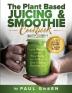 The Plant Based Juicing And Smoothie Cookbook: 200 Delicious Smoothie And Juicing Recipes To Lose Weight Detox Your Body and Live A Long Healthy Life