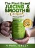 The Plant Based Juicing And Smoothie Cookbook: 200 Delicious Smoothie And Juicing Recipes To Lose Weight Detox Your Body and Live A Long Healthy Life