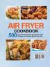 Air Fryer Cookbook: 500 Flavorful and Easy Low Fat Air Fryer Recipes for Healthy Meal Every Day