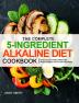 The Complete 5-Ingredient Alkaline Diet Cookbook: Simple Easy and Healthy Alkaline Diet Recipes to Balance Your PH and Keep Healthy