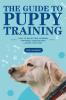 The Guide to Puppy Training: How to Selecting Raising Training Feeding and Loving Your Dog