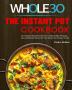 The Instant Pot Whole30 Cookbook: The Ultimate Whole30 Instant Pot Cookbook With 107 Quick Easy and Healthy Recipes for Your Instant Pot Pressure Cooker