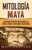 Mitología Maya: Fascinantes mitos mayas sobre los dioses diosas y criaturas legendarias