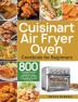 Cuisinart Air Fryer Oven Cookbook for Beginners: 800 Affordable Delicious and Super Crisp Recipes for Cooking Easier Faster And More Enjoyable for You and Your Family!