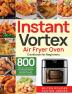 Instant Vortex Air Fryer Oven Cookbook for Beginners: 800 Effortless Affordable and Delicious Recipes for Healthier Fried Favorites (30-Day Meal Plan Included)