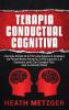 Terapia Conductual Cognitiva: Una Guía Simple de la TCC para Superar la Ansiedad los Pensamientos Intrusivos la Preocupación y la Depresión junto Con Consejos Para Usar la Atención Plena