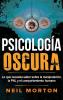 Psicología Oscura: Lo que necesita saber sobre la manipulación la PNL y el comportamiento humano